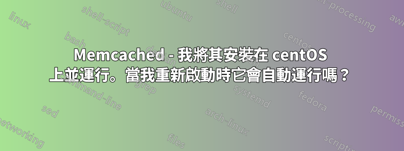 Memcached - 我將其安裝在 centOS 上並運行。當我重新啟動時它會自動運行嗎？