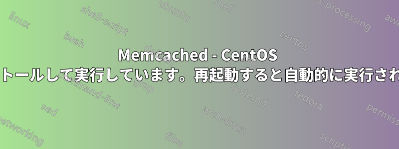Memcached - CentOS にインストールして実行しています。再起動すると自動的に実行されますか?