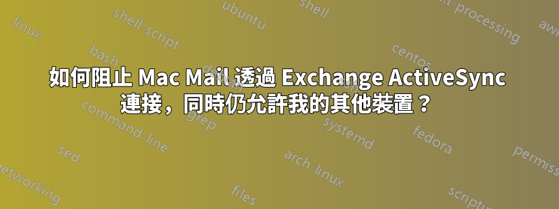 如何阻止 Mac Mail 透過 Exchange ActiveSync 連接，同時仍允許我的其他裝置？