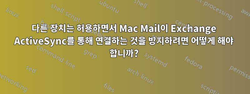 다른 장치는 허용하면서 Mac Mail이 Exchange ActiveSync를 통해 연결하는 것을 방지하려면 어떻게 해야 합니까?