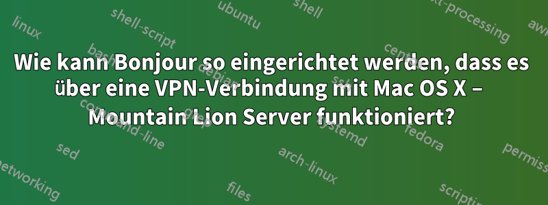 Wie kann Bonjour so eingerichtet werden, dass es über eine VPN-Verbindung mit Mac OS X – Mountain Lion Server funktioniert?