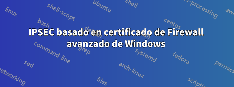 IPSEC basado en certificado de Firewall avanzado de Windows
