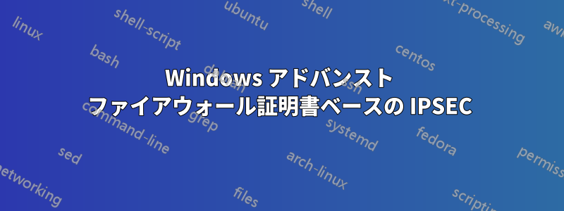 Windows アドバンスト ファイアウォール証明書ベースの IPSEC