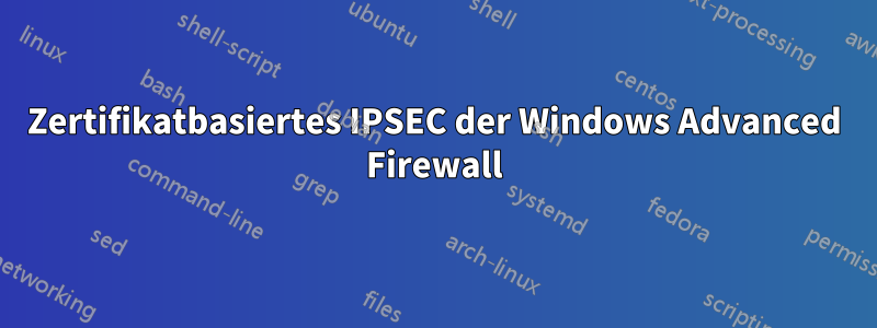 Zertifikatbasiertes IPSEC der Windows Advanced Firewall