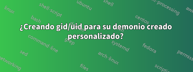 ¿Creando gid/uid para su demonio creado personalizado?