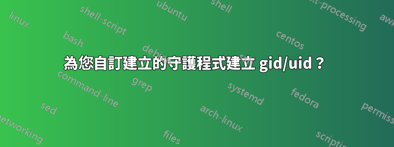 為您自訂建立的守護程式建立 gid/uid？