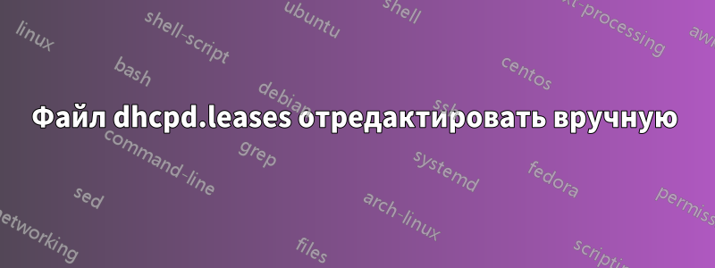 Файл dhcpd.leases отредактировать вручную