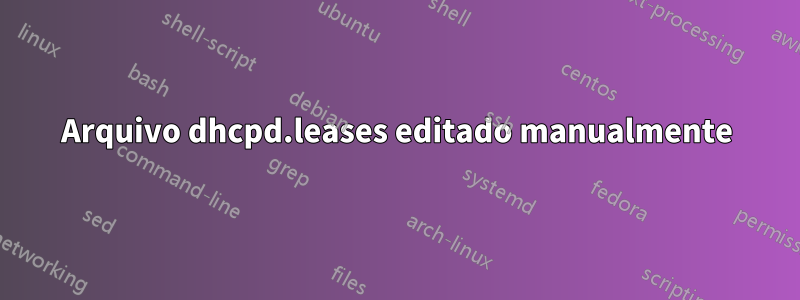 Arquivo dhcpd.leases editado manualmente