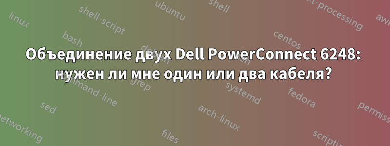 Объединение двух Dell PowerConnect 6248: нужен ли мне один или два кабеля?