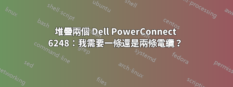 堆疊兩個 Dell PowerConnect 6248：我需要一條還是兩條電纜？