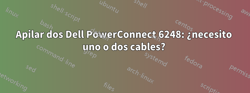 Apilar dos Dell PowerConnect 6248: ¿necesito uno o dos cables?