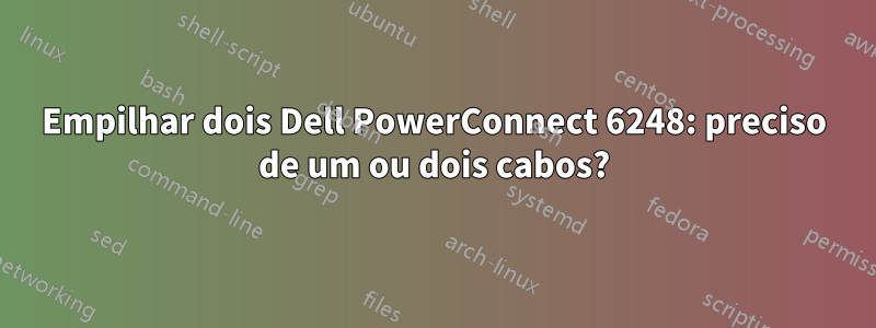 Empilhar dois Dell PowerConnect 6248: preciso de um ou dois cabos?