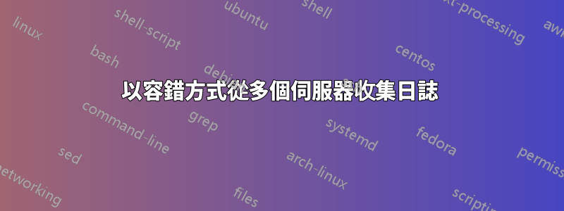 以容錯方式從多個伺服器收集日誌