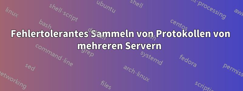 Fehlertolerantes Sammeln von Protokollen von mehreren Servern 