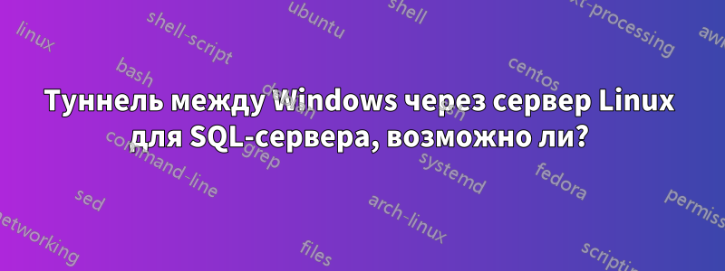 Туннель между Windows через сервер Linux для SQL-сервера, возможно ли?