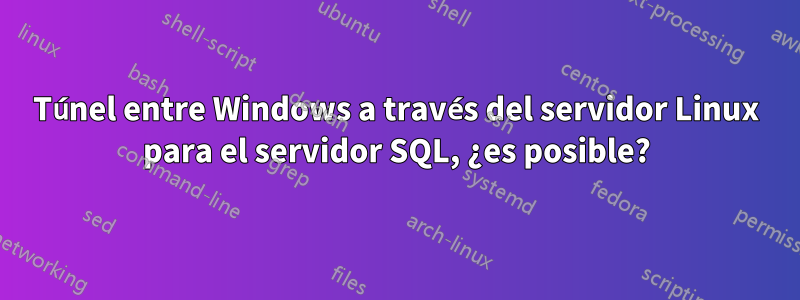 Túnel entre Windows a través del servidor Linux para el servidor SQL, ¿es posible?