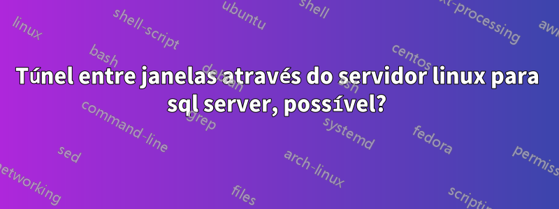 Túnel entre janelas através do servidor linux para sql server, possível?