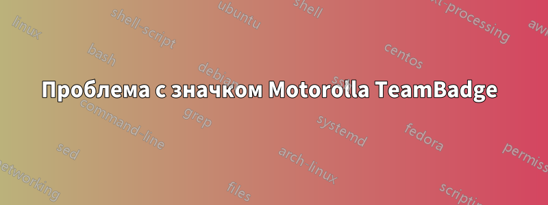 Проблема с значком Motorolla TeamBadge 