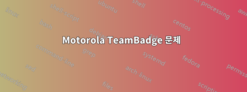 Motorola TeamBadge 문제 