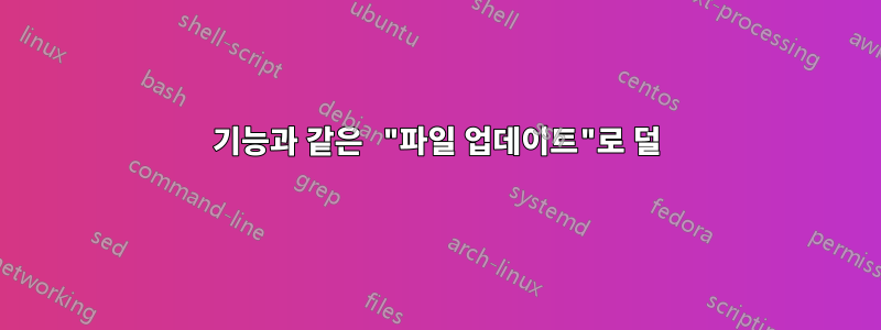 기능과 같은 "파일 업데이트"로 덜