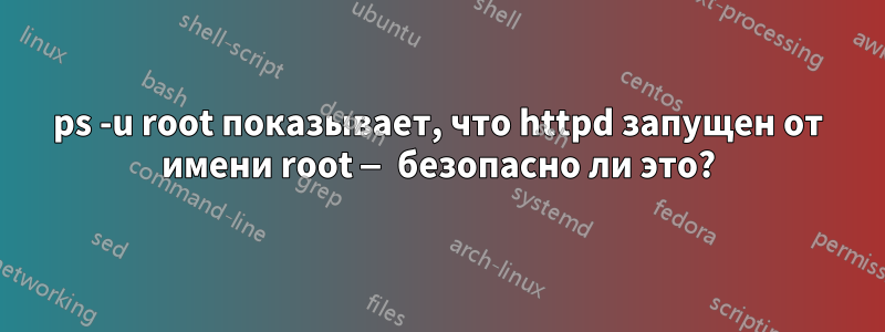 ps -u root показывает, что httpd запущен от имени root — безопасно ли это?