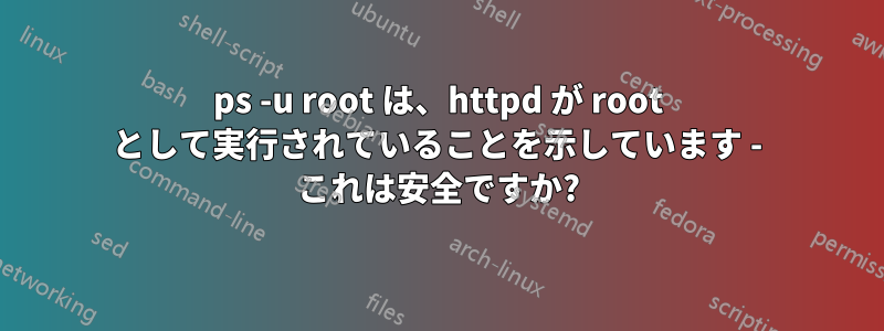 ps -u root は、httpd が root として実行されていることを示しています - これは安全ですか?