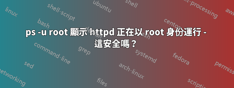ps -u root 顯示 httpd 正在以 root 身份運行 - 這安全嗎？
