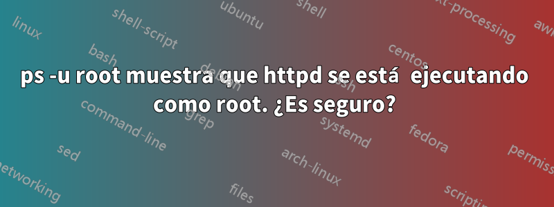 ps -u root muestra que httpd se está ejecutando como root. ¿Es seguro?