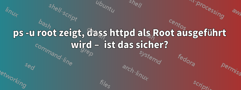 ps -u root zeigt, dass httpd als Root ausgeführt wird – ist das sicher?