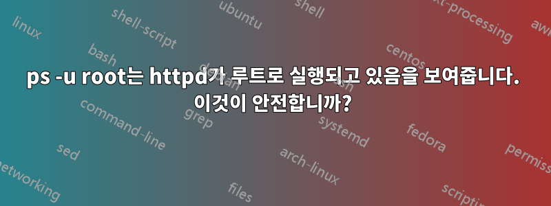 ps -u root는 httpd가 루트로 실행되고 있음을 보여줍니다. 이것이 안전합니까?