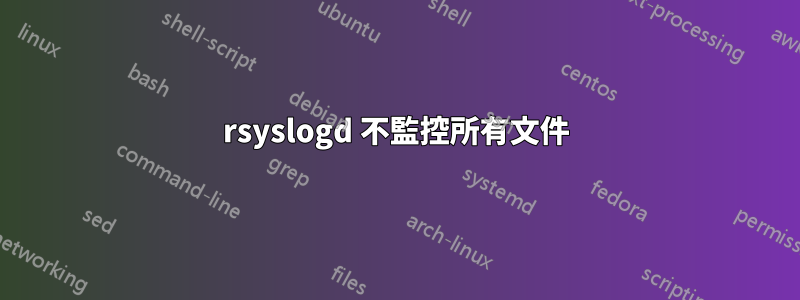 rsyslogd 不監控所有文件