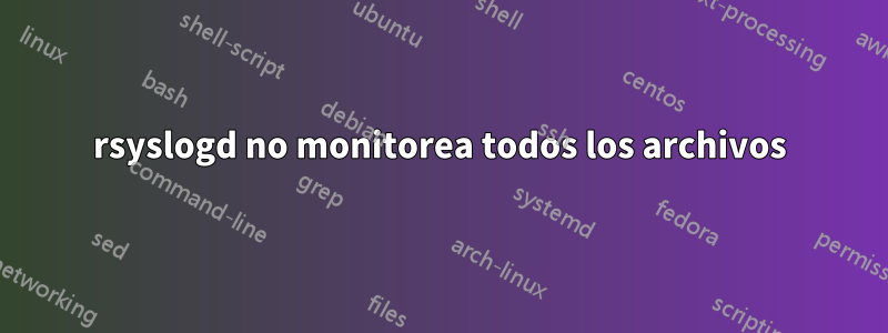 rsyslogd no monitorea todos los archivos