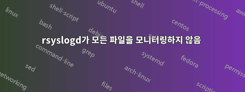 rsyslogd가 모든 파일을 모니터링하지 않음