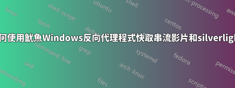 如何使用魷魚Windows反向代理程式快取串流影片和silverlight