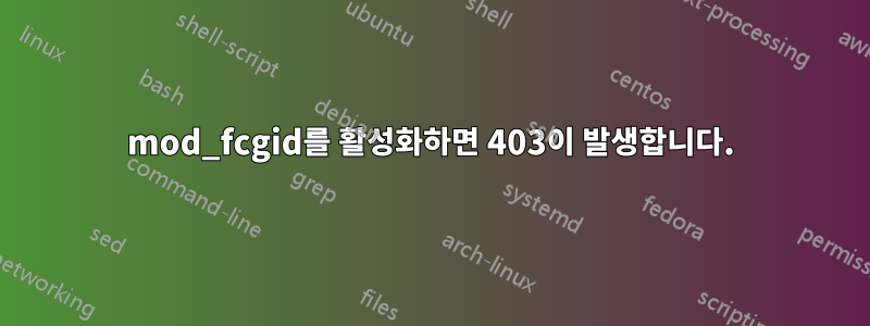 mod_fcgid를 활성화하면 403이 발생합니다.