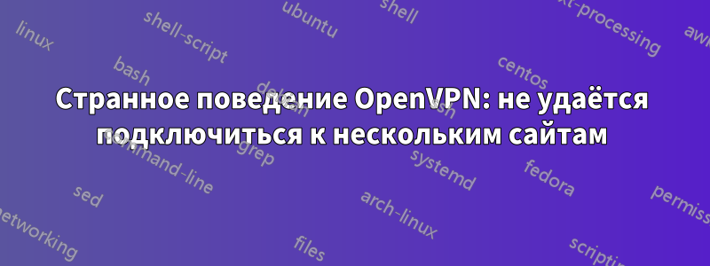 Странное поведение OpenVPN: не удаётся подключиться к нескольким сайтам