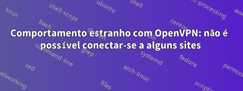Comportamento estranho com OpenVPN: não é possível conectar-se a alguns sites