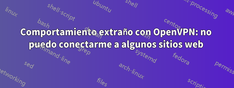 Comportamiento extraño con OpenVPN: no puedo conectarme a algunos sitios web