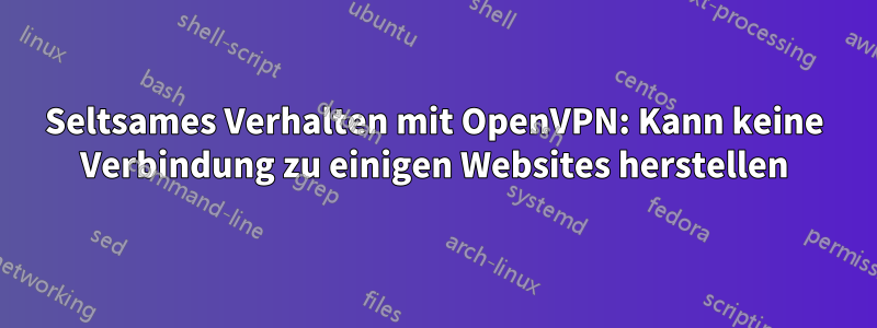 Seltsames Verhalten mit OpenVPN: Kann keine Verbindung zu einigen Websites herstellen