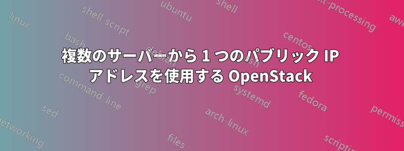 複数のサーバーから 1 つのパブリック IP アドレスを使用する OpenStack