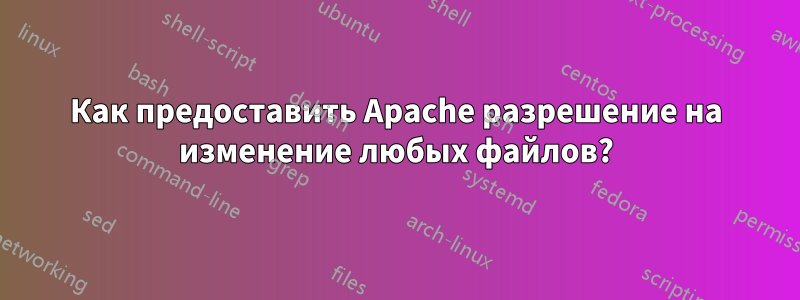 Как предоставить Apache разрешение на изменение любых файлов?