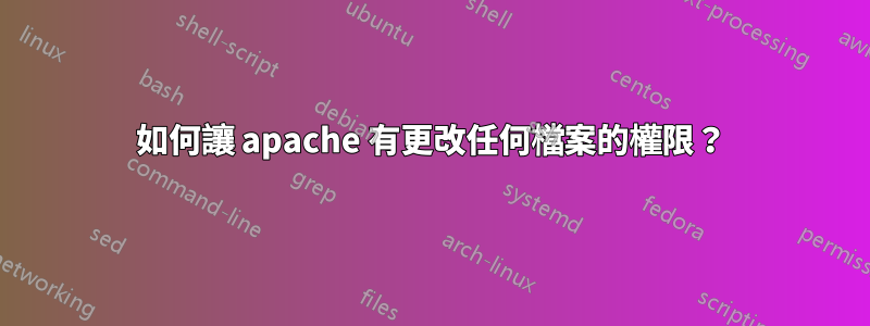 如何讓 apache 有更改任何檔案的權限？