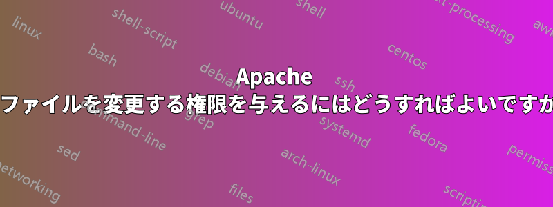 Apache にファイルを変更する権限を与えるにはどうすればよいですか?