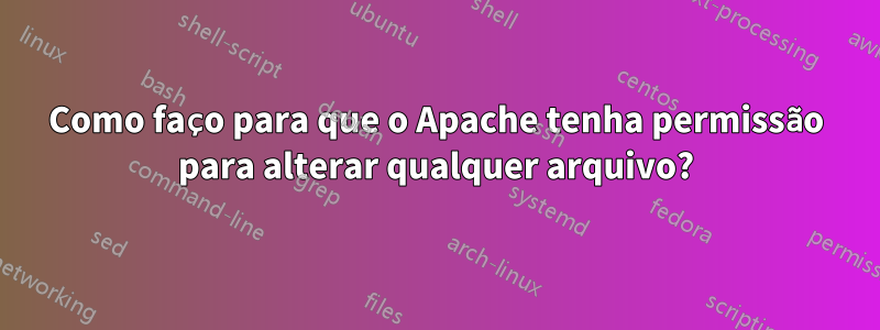 Como faço para que o Apache tenha permissão para alterar qualquer arquivo?