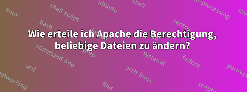 Wie erteile ich Apache die Berechtigung, beliebige Dateien zu ändern?