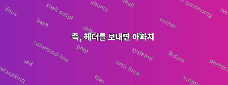 즉, 헤더를 보내면 아파치