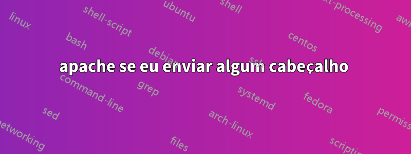 apache se eu enviar algum cabeçalho