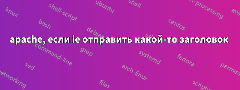 apache, если ie отправить какой-то заголовок