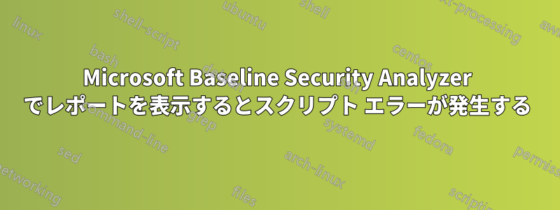 Microsoft Baseline Security Analyzer でレポートを表示するとスクリプト エラーが発生する