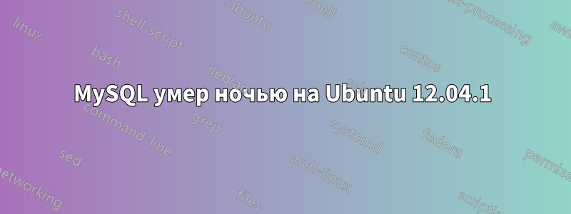 MySQL умер ночью на Ubuntu 12.04.1